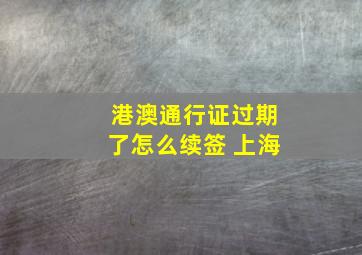 港澳通行证过期了怎么续签 上海